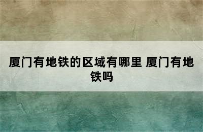 厦门有地铁的区域有哪里 厦门有地铁吗